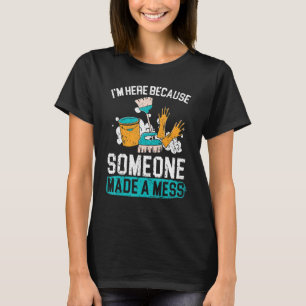 I'm Here Because Someone Made A Mess Janitor Custo T-Shirt