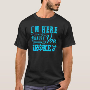 Im Here Because You Broke It Auto Mechanic For Men T-Shirt