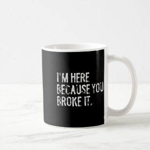I'm Here Because You Broke It Funny Maintenance Wo Coffee Mug