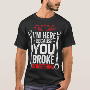 Im Here Because You Broke It Funny Mechanic Hus Gi T-Shirt