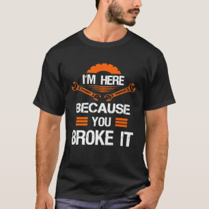 Im Here Because You Broke It Mechanic Mens T-Shirt