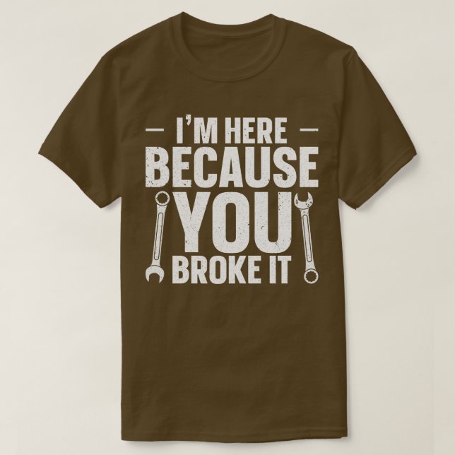 Im here because you broke it T-Shirt (Design Front)