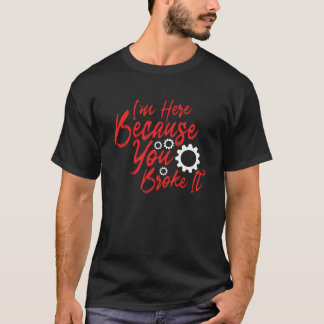 I'm Here Because You Broke It T-Shirt