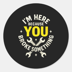 I'm Here Because You Broke Soing - Funny Mechanic  Classic Round Sticker