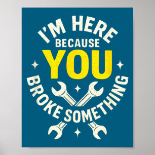 I'm Here Because You Broke Soing - Funny Mechanic Poster