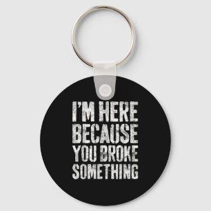 Im Here Because You Broke Soing Shirt Funny Mechan Key Ring