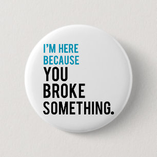 I'm Here Because You Broke Something 6 Cm Round Badge