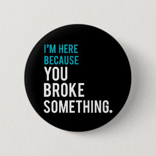 I'm Here Because You Broke Something 6 Cm Round Badge