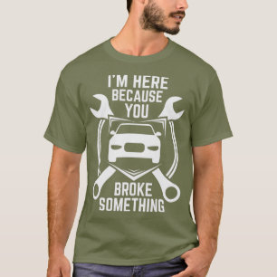 Im here Because You Broke Something Car T-Shirt