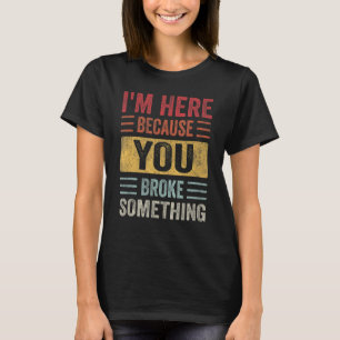 I'm Here Because You Broke Something Father Day Ca T-Shirt