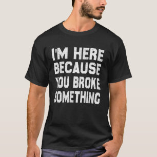 I'm Here Because You Broke Something Funny Handyma T-Shirt