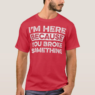 I'm Here Because You Broke Something  Funny Mechan T-Shirt