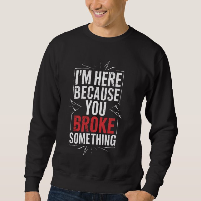 I'm Here Because You Broke Something Funny Mechani Sweatshirt (Front)