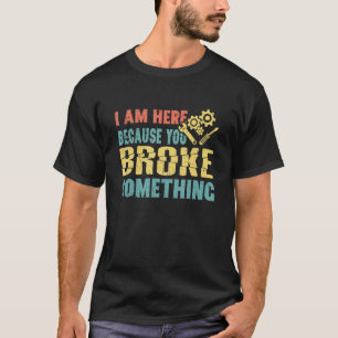 I'm Here Because You Broke Something Funny Mechani T-Shirt