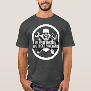 Im here because you broke something funny mechanic T-Shirt