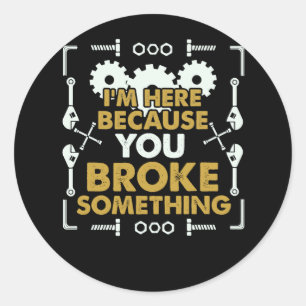 I'm Here Because You Broke Something Handyman Classic Round Sticker