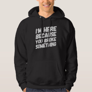 I'm Here Because You Broke Something Handyman Dad Hoodie