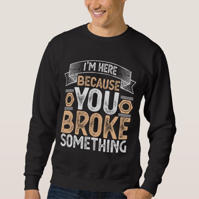 I'm Here Because You Broke Something Handyman Fath Sweatshirt (Front)