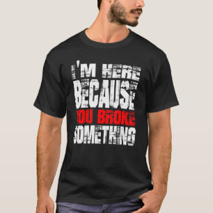I'm Here Because You Broke Something. IT Support T T-Shirt