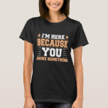 I'm Here Because You Broke Something Math Science T-Shirt<br><div class="desc">I'm Here Because You Broke Something Math Science</div>