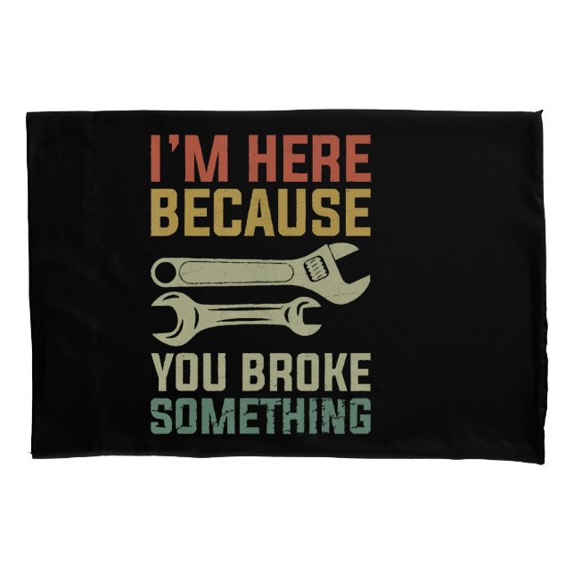 I'm Here Because You Broke Something Mechanic Hand Pillowcase (Front)
