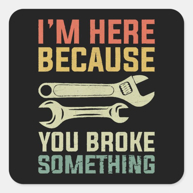 I'm Here Because You Broke Something Mechanic Hand Square Sticker (Front)