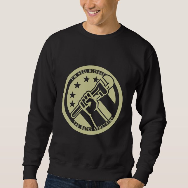 I'm Here Because You Broke Something Mechanic Hand Sweatshirt (Front)