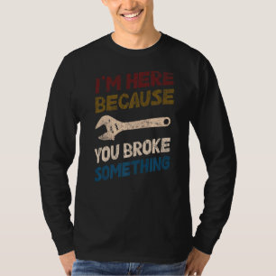 I'm Here Because You Broke Something Mechanic Hand T-Shirt