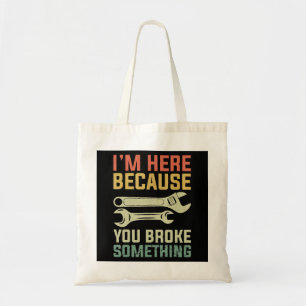 I'm Here Because You Broke Something Mechanic Hand Tote Bag