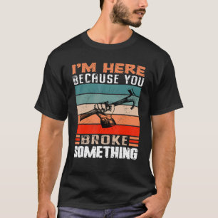 I'm Here Because You Broke Something Mechanic Men  T-Shirt