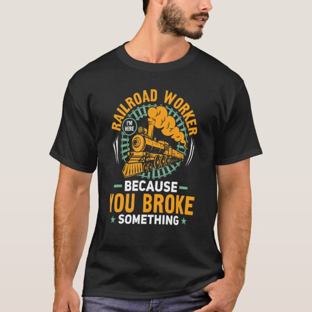 I'm Here Because You Broke Something Railroad Work T-Shirt (Front)