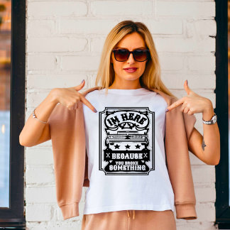 I'm Here Because You Broke Something T-Shirt
