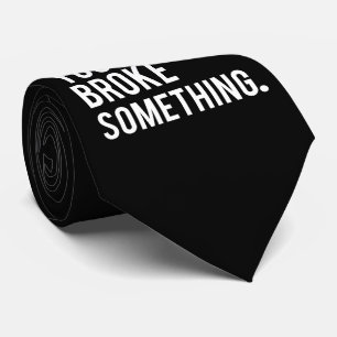 I'm Here Because You Broke Something Tie