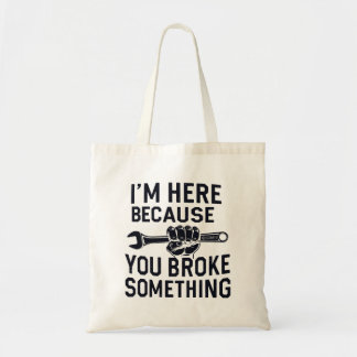 I'm Here Because You Broke Something Tote Bag