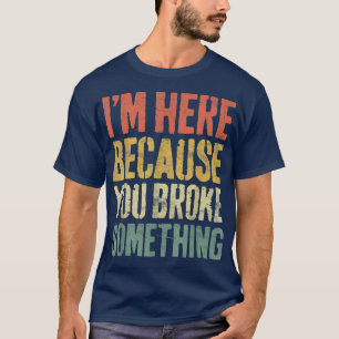 Im Here Because You Broke SomethingMechanic  T-Shirt