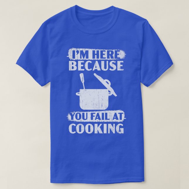 I'm Here Because You Fail At Cooking Culinary Chef T-Shirt (Design Front)
