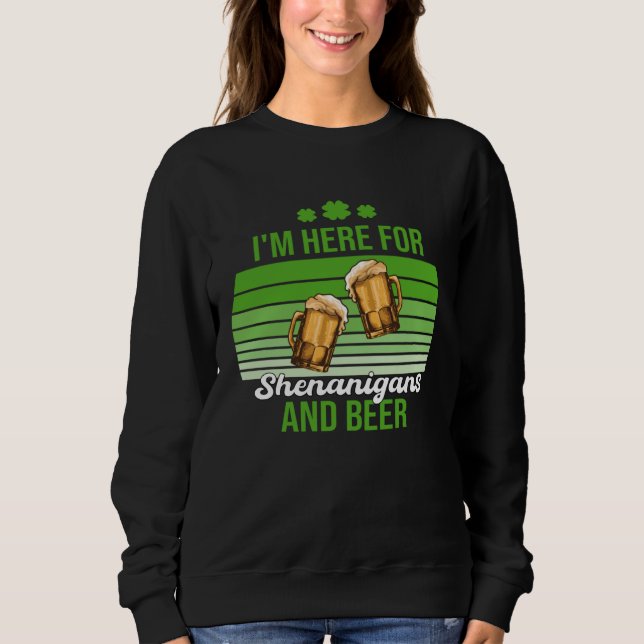 I'm Here for Shenanigans and Beer St Patrick's Day Sweatshirt (Front)