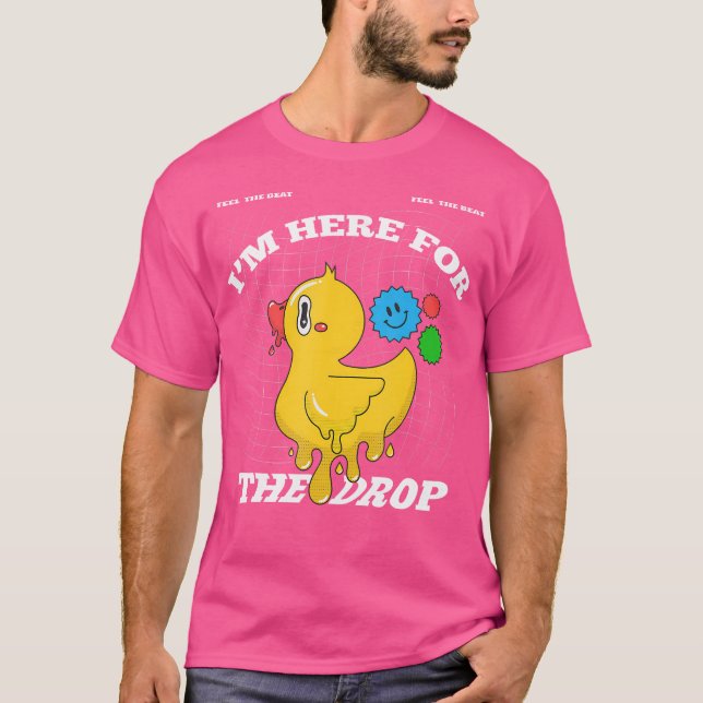 I'M Here For The Drop Edm Pun - Acid - Dubstep Dru T-Shirt (Front)