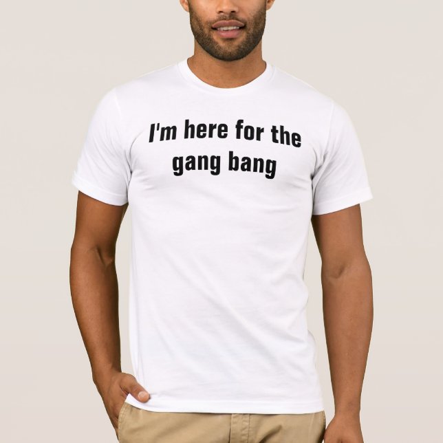 I'm here for the gang bang T-Shirt (Front)
