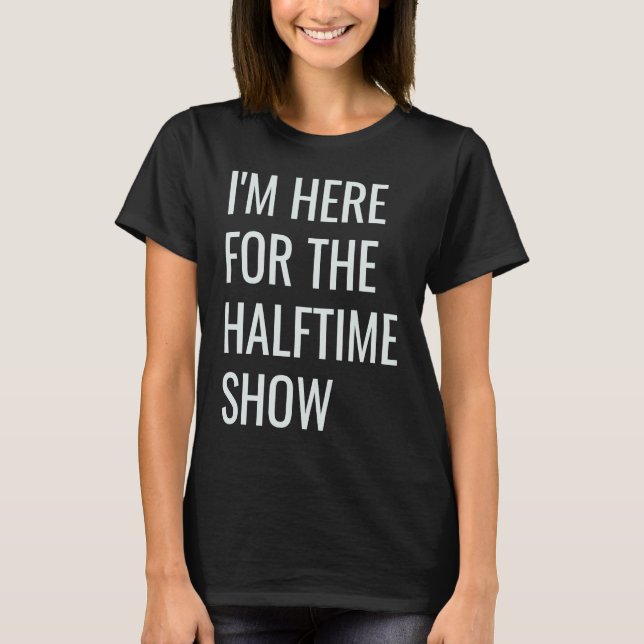 I'm Here For The Halftime Show T-Shirt (Front)