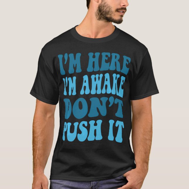 I'M Here I'M Awake Don'T Push It Funny Quote Cool T-Shirt (Front)