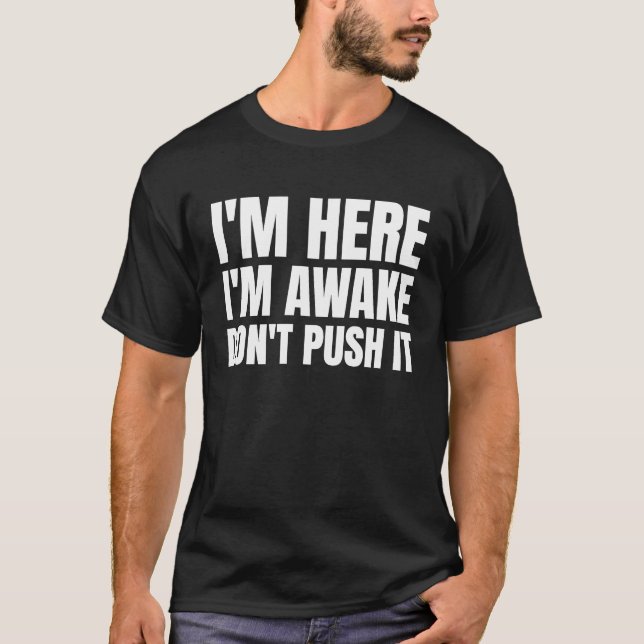 Im Here Im Awake Dont Push it T-Shirt (Front)
