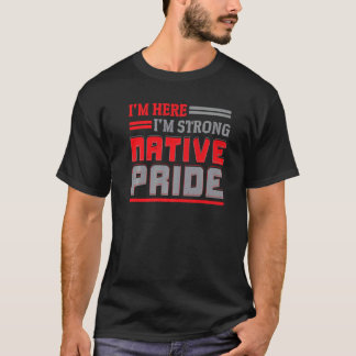 I'm Here I'm Strong Native Pride Indigenous Native T-Shirt