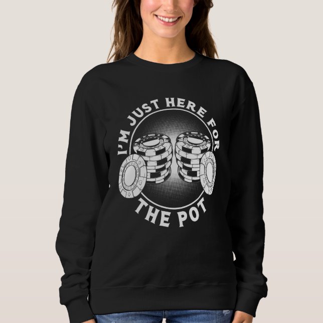 Im Here Just For The Pot Poker Game Sweatshirt (Front)