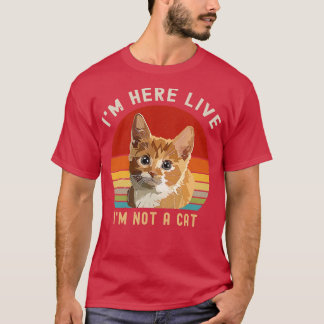 Im Here Live Im Not A Cat Funny T-Shirt