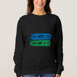 I'm Here Live I'm Not A Cat  Novelty Sweatshirt