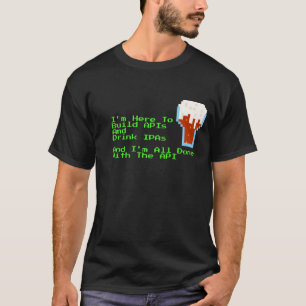 I'm Here to Build APIs and Drink IPAs Colour T-Shirt