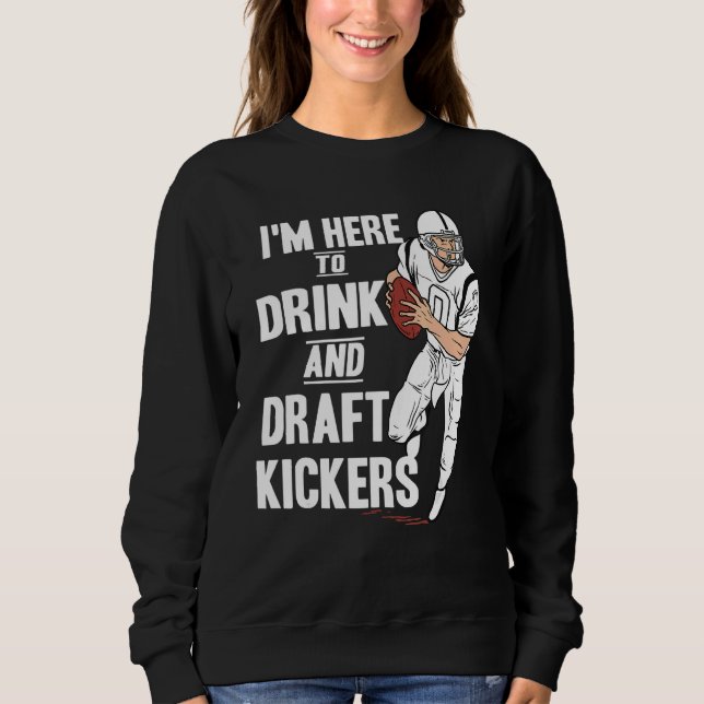 I'm Here to Drink and Draft Kickers  Fantasy Footb Sweatshirt (Front)