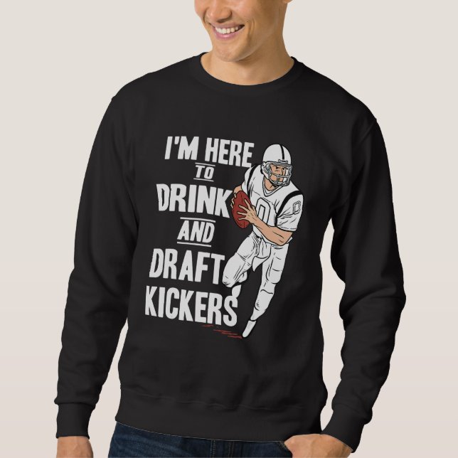 I'm Here to Drink and Draft Kickers  Fantasy Footb Sweatshirt (Front)