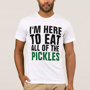 I'M HERE TO EAT ALL OF THE PICKLES T-shirts